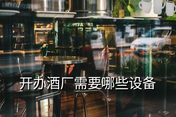 開辦酒廠需要哪些設備