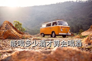 能喝多少酒才算會(huì)喝酒