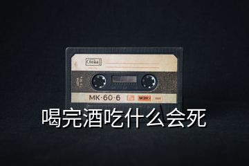 喝完酒吃什么會死