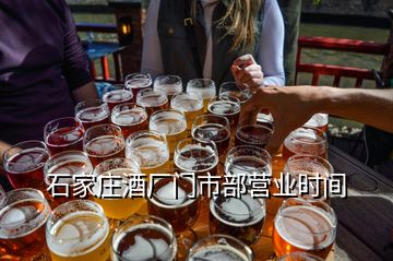 石家莊酒廠門市部營業(yè)時間