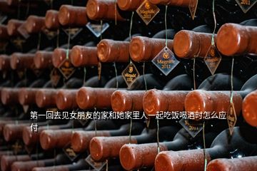 第一回去見女朋友的家和她家里人一起吃飯喝酒時怎么應(yīng)付