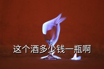 這個(gè)酒多少錢(qián)一瓶啊