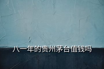 八一年的貴州茅臺(tái)值錢嗎