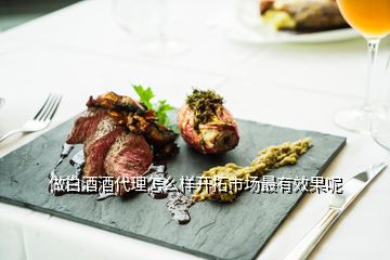 做白酒酒代理怎么樣開拓市場(chǎng)最有效果呢