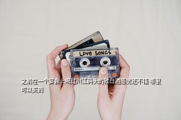 之前在一個(gè)宴會上喝過川江碼頭的散白酒感覺還不錯(cuò) 哪里可以買到