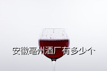 安徽亳州酒廠(chǎng)有多少個(gè)