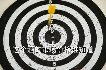 這個(gè)酒的市場(chǎng)價(jià)格誰(shuí)知道