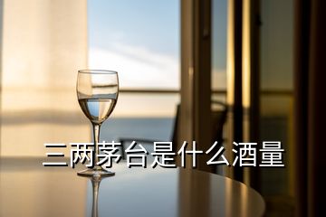 三兩茅臺(tái)是什么酒量