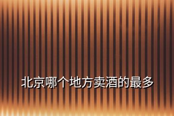 北京哪個(gè)地方賣酒的最多
