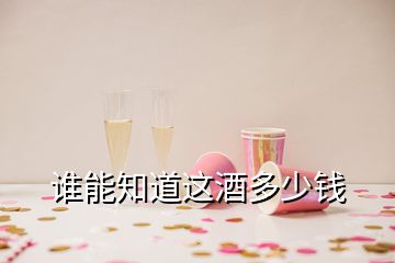 誰(shuí)能知道這酒多少錢(qián)