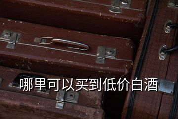 哪里可以買到低價白酒