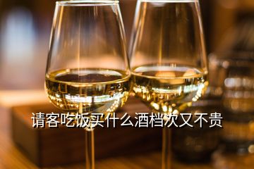 請客吃飯買什么酒檔次又不貴