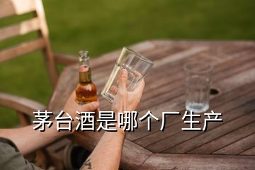 茅臺(tái)酒是哪個(gè)廠生產(chǎn)