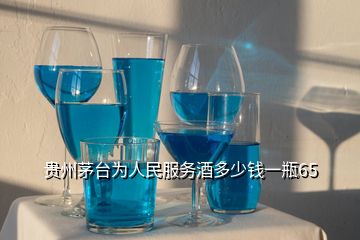 貴州茅臺(tái)為人民服務(wù)酒多少錢一瓶65
