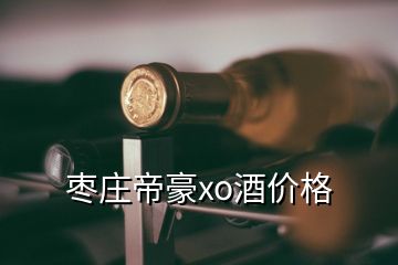 棗莊帝豪xo酒價格