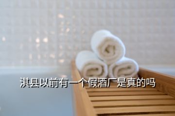 淇縣以前有一個假酒廠是真的嗎