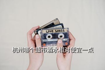 杭州哪個(gè)超市酒水相對便宜一點(diǎn)