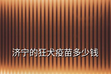 濟(jì)寧的狂犬疫苗多少錢(qián)