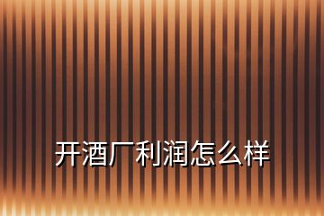 開酒廠利潤(rùn)怎么樣