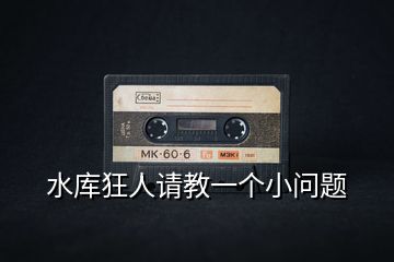 水庫(kù)狂人請(qǐng)教一個(gè)小問題