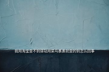 我用淘寶查不到驛站用菜鳥(niǎo)裹裹就查的到怎么回事