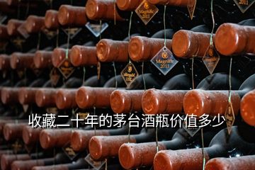 收藏二十年的茅臺(tái)酒瓶價(jià)值多少