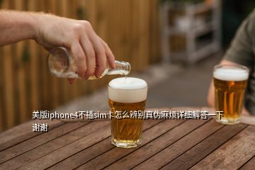 美版iphone4不插sim卡怎么辨別真?zhèn)温闊┰敿毥獯鹨幌轮x謝