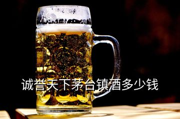 誠譽天下茅臺鎮(zhèn)酒多少錢