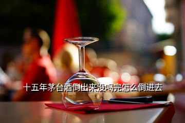 十五年茅臺(tái)酒倒出來(lái)沒(méi)喝完怎么倒進(jìn)去
