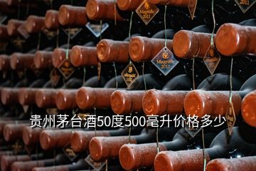 貴州茅臺(tái)酒50度500毫升價(jià)格多少