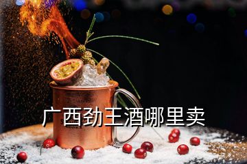 廣西勁王酒哪里賣(mài)