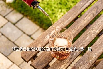 領(lǐng)匠茅臺(tái)鎮(zhèn)原漿酒52度的窖藏20 白酒多少錢(qián)一箱