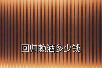 回歸賴酒多少錢(qián)