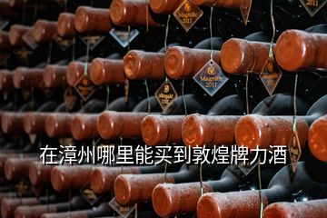 在漳州哪里能買(mǎi)到敦煌牌力酒