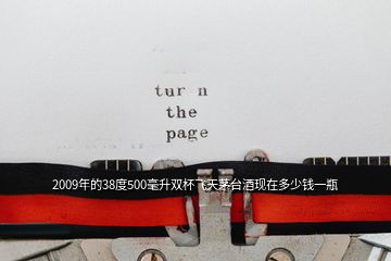 2009年的38度500毫升雙杯飛天茅臺酒現在多少錢一瓶