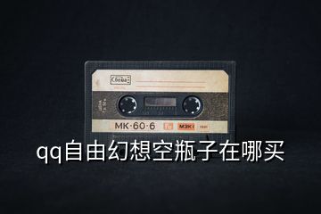qq自由幻想空瓶子在哪買(mǎi)