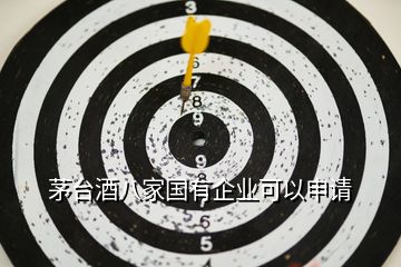 茅臺酒八家國有企業(yè)可以申請