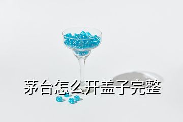 茅臺(tái)怎么開蓋子完整