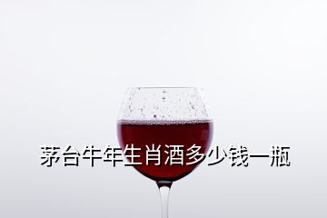 茅臺(tái)牛年生肖酒多少錢一瓶