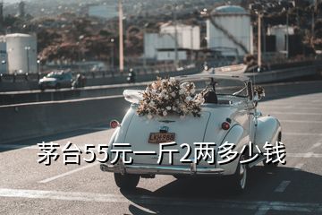 茅臺(tái)55元一斤2兩多少錢