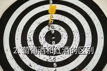 2. 萄葡酒和紅酒的區(qū)別