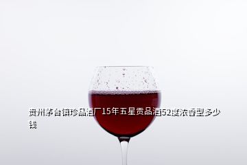 貴州茅臺(tái)鎮(zhèn)珍品酒廠15年五星貢品酒52度濃香型多少錢