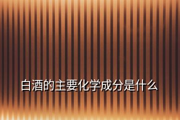 白酒的主要化學(xué)成分是什么