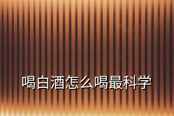 喝白酒怎么喝最科學(xué)