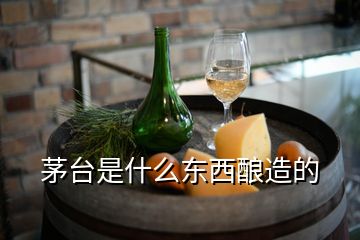 茅臺是什么東西釀造的