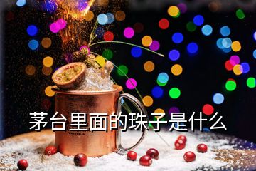 茅臺(tái)里面的珠子是什么