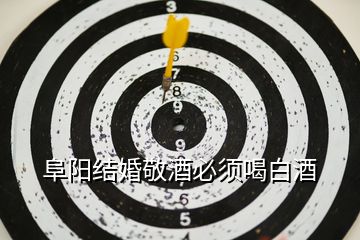 阜陽結(jié)婚敬酒必須喝白酒