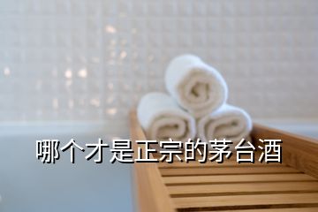 哪個(gè)才是正宗的茅臺酒