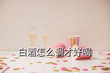 白酒怎么調(diào)才好喝
