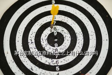茅臺(tái)定制酒在原料及工藝上有什么講究嗎